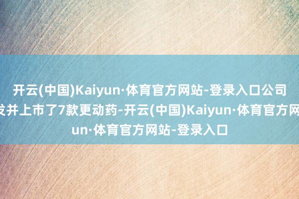 开云(中国)Kaiyun·体育官方网站-登录入口公司还是得胜研发并上市了7款更动药-开云(中国)Kaiyun·体育官方网站-登录入口
