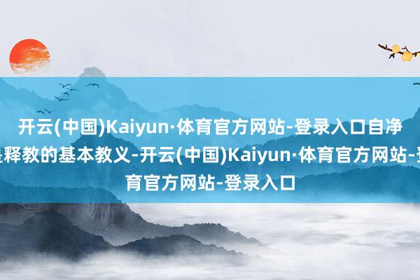 开云(中国)Kaiyun·体育官方网站-登录入口自净其意”是释教的基本教义-开云(中国)Kaiyun·体育官方网站-登录入口