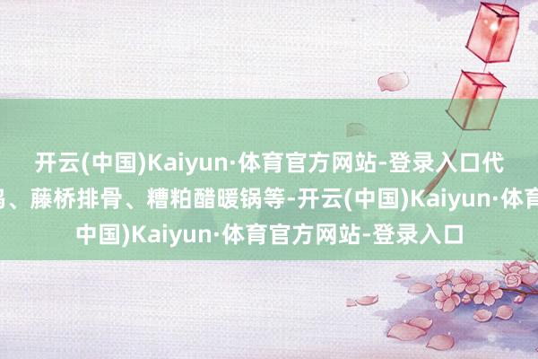 开云(中国)Kaiyun·体育官方网站-登录入口代表好意思食有椰子鸡、藤桥排骨、糟粕醋暖锅等-开云(中国)Kaiyun·体育官方网站-登录入口