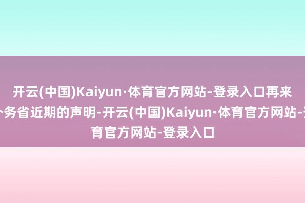 开云(中国)Kaiyun·体育官方网站-登录入口再来看日本外务省近期的声明-开云(中国)Kaiyun·体育官方网站-登录入口