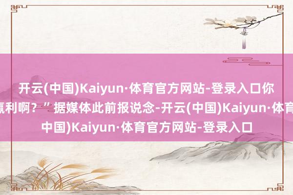 开云(中国)Kaiyun·体育官方网站-登录入口你合计明星开店就齐赢利啊？”据媒体此前报说念-开云(中国)Kaiyun·体育官方网站-登录入口