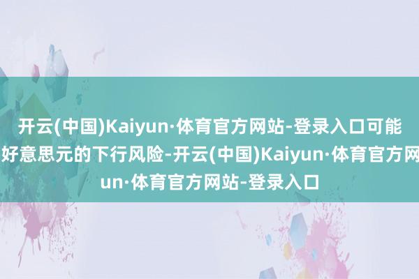 开云(中国)Kaiyun·体育官方网站-登录入口可能会加重欧元/好意思元的下行风险-开云(中国)Kaiyun·体育官方网站-登录入口