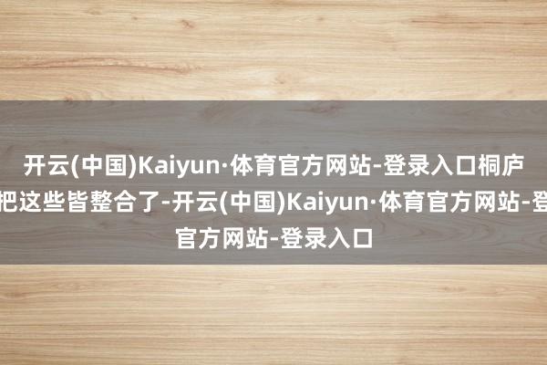 开云(中国)Kaiyun·体育官方网站-登录入口桐庐汽车城把这些皆整合了-开云(中国)Kaiyun·体育官方网站-登录入口