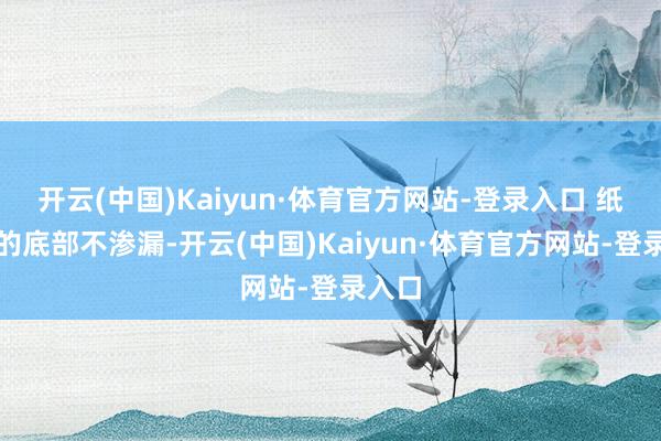 开云(中国)Kaiyun·体育官方网站-登录入口 纸尿裤的底部不渗漏-开云(中国)Kaiyun·体育官方网站-登录入口