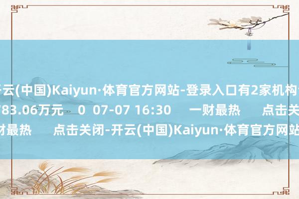 开云(中国)Kaiyun·体育官方网站-登录入口有2家机构专用席位净卖出4783.06万元    0  07-07 16:30     一财最热      点击关闭-开云(中国)Kaiyun·体育官方网站-登录入口