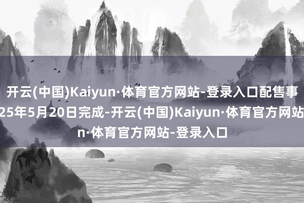 开云(中国)Kaiyun·体育官方网站-登录入口配售事项已于2025年5月20日完成-开云(中国)Kaiyun·体育官方网站-登录入口