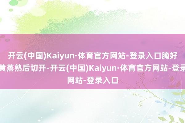 开云(中国)Kaiyun·体育官方网站-登录入口腌好的蛋黄蒸熟后切开-开云(中国)Kaiyun·体育官方网站-登录入口