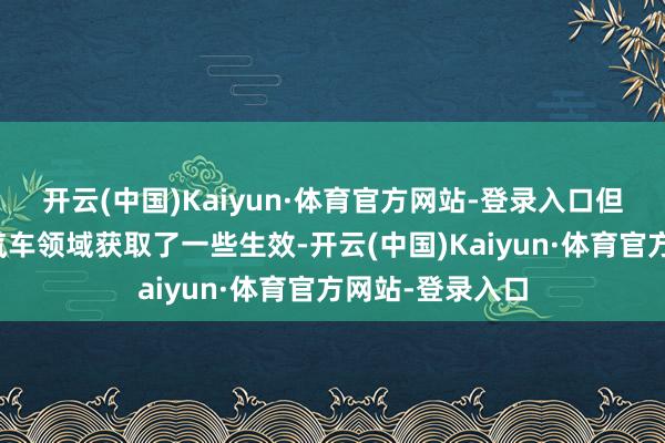 开云(中国)Kaiyun·体育官方网站-登录入口但该公司在电动汽车领域获取了一些生效-开云(中国)Kaiyun·体育官方网站-登录入口