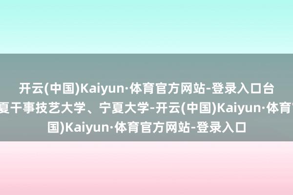开云(中国)Kaiyun·体育官方网站-登录入口台湾高校师生走进宁夏干事技艺大学、宁夏大学-开云(中国)Kaiyun·体育官方网站-登录入口
