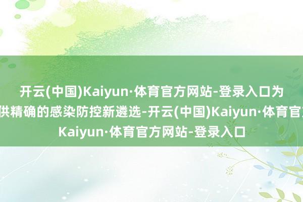 开云(中国)Kaiyun·体育官方网站-登录入口为关系儿童患者提供精确的感染防控新遴选-开云(中国)Kaiyun·体育官方网站-登录入口