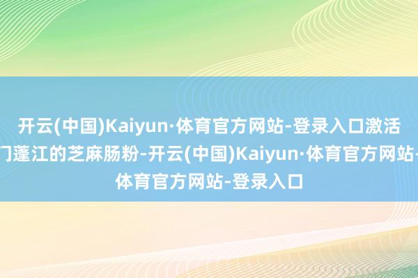 开云(中国)Kaiyun·体育官方网站-登录入口激活味蕾”江门蓬江的芝麻肠粉-开云(中国)Kaiyun·体育官方网站-登录入口
