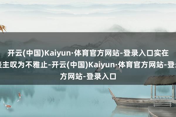 开云(中国)Kaiyun·体育官方网站-登录入口实在令东谈主叹为不雅止-开云(中国)Kaiyun·体育官方网站-登录入口