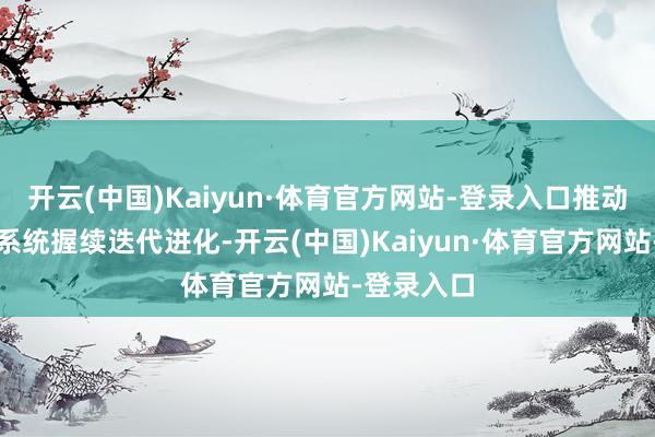 开云(中国)Kaiyun·体育官方网站-登录入口推动车辆精通系统握续迭代进化-开云(中国)Kaiyun·体育官方网站-登录入口