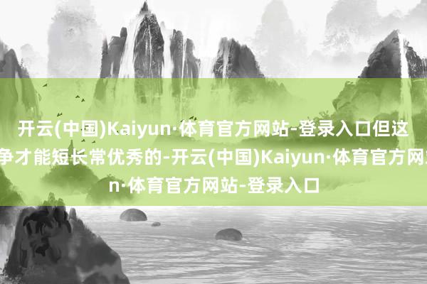 开云(中国)Kaiyun·体育官方网站-登录入口但这个脚色的斗争才能短长常优秀的-开云(中国)Kaiyun·体育官方网站-登录入口