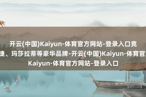 开云(中国)Kaiyun·体育官方网站-登录入口竞争敌手锁定保时捷、玛莎拉蒂等豪华品牌-开云(中国)Kaiyun·体育官方网站-登录入口