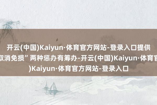 开云(中国)Kaiyun·体育官方网站-登录入口提供“免费改期”或“取消免损”两种惩办有筹办-开云(中国)Kaiyun·体育官方网站-登录入口
