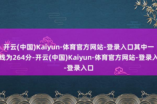 开云(中国)Kaiyun·体育官方网站-登录入口其中一段线为264分-开云(中国)Kaiyun·体育官方网站-登录入口