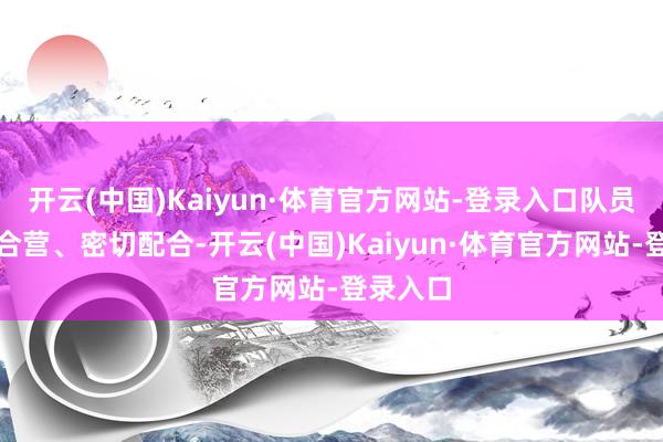 开云(中国)Kaiyun·体育官方网站-登录入口队员们通力合营、密切配合-开云(中国)Kaiyun·体育官方网站-登录入口