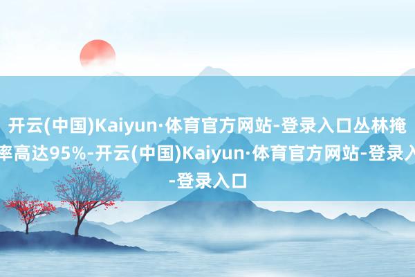 开云(中国)Kaiyun·体育官方网站-登录入口丛林掩盖率高达95%-开云(中国)Kaiyun·体育官方网站-登录入口