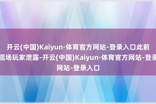 开云(中国)Kaiyun·体育官方网站-登录入口此前就有现场玩家泄露-开云(中国)Kaiyun·体育官方网站-登录入口