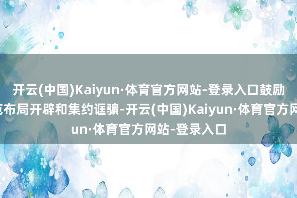 开云(中国)Kaiyun·体育官方网站-登录入口鼓励算力基础模范布局开辟和集约诓骗-开云(中国)Kaiyun·体育官方网站-登录入口