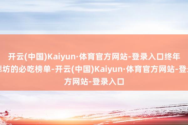 开云(中国)Kaiyun·体育官方网站-登录入口终年霸榜廊坊的必吃榜单-开云(中国)Kaiyun·体育官方网站-登录入口
