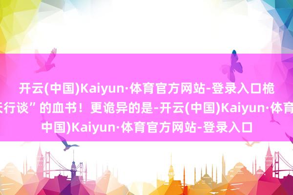 开云(中国)Kaiyun·体育官方网站-登录入口桅杆上明显挂着“替天行谈”的血书！更诡异的是-开云(中国)Kaiyun·体育官方网站-登录入口