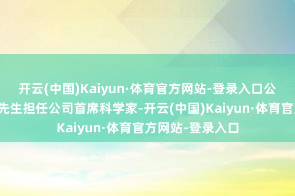开云(中国)Kaiyun·体育官方网站-登录入口公司答应遴聘朱波先生担任公司首席科学家-开云(中国)Kaiyun·体育官方网站-登录入口