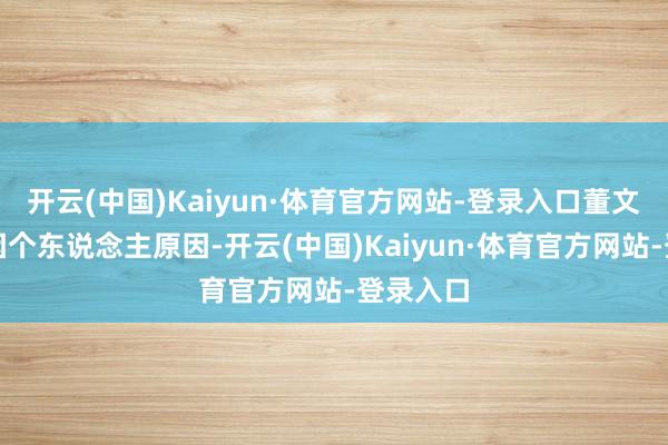 开云(中国)Kaiyun·体育官方网站-登录入口董文岳先生因个东说念主原因-开云(中国)Kaiyun·体育官方网站-登录入口