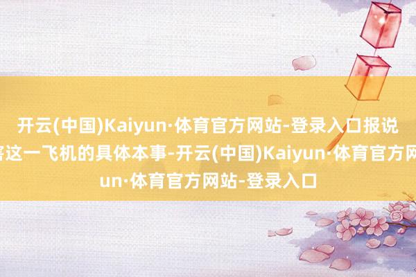 开云(中国)Kaiyun·体育官方网站-登录入口报说念未说起迫害这一飞机的具体本事-开云(中国)Kaiyun·体育官方网站-登录入口