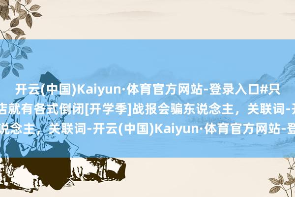 开云(中国)Kaiyun·体育官方网站-登录入口#只好传统品牌一发力# 4s店就有各式倒闭[开学季]战报会骗东说念主，关联词-开云(中国)Kaiyun·体育官方网站-登录入口