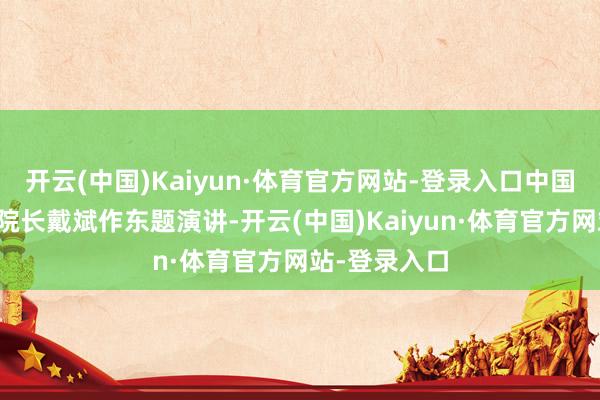 开云(中国)Kaiyun·体育官方网站-登录入口中国旅游扣问院院长戴斌作东题演讲-开云(中国)Kaiyun·体育官方网站-登录入口