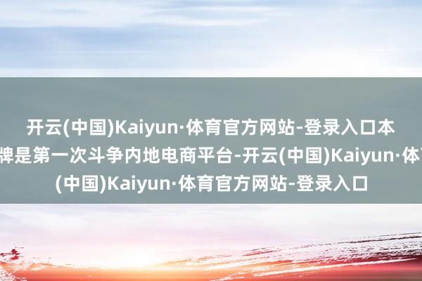 开云(中国)Kaiyun·体育官方网站-登录入口本年三成的参与港商品牌是第一次斗争内地电商平台-开云(中国)Kaiyun·体育官方网站-登录入口