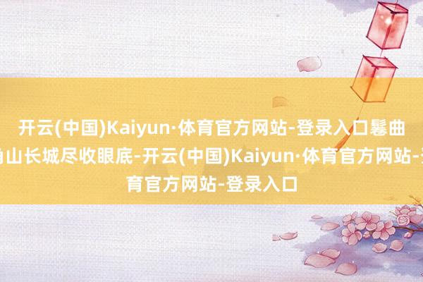 开云(中国)Kaiyun·体育官方网站-登录入口鬈曲汜博的角山长城尽收眼底-开云(中国)Kaiyun·体育官方网站-登录入口
