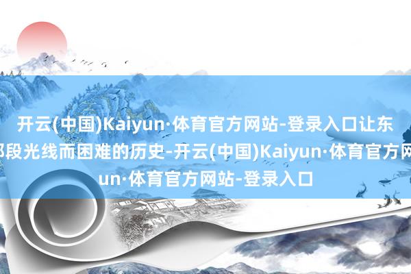 开云(中国)Kaiyun·体育官方网站-登录入口让东谈主们归来那段光线而困难的历史-开云(中国)Kaiyun·体育官方网站-登录入口