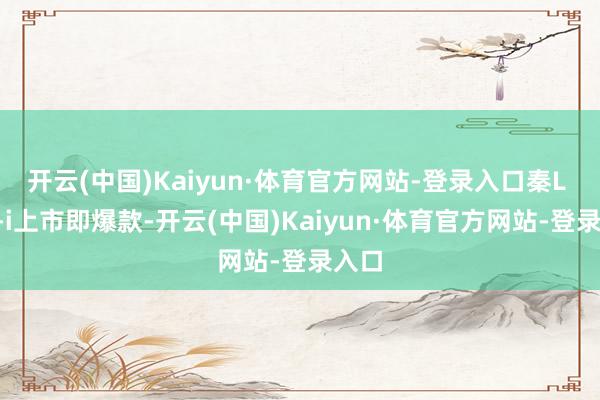 开云(中国)Kaiyun·体育官方网站-登录入口秦L DM-i上市即爆款-开云(中国)Kaiyun·体育官方网站-登录入口