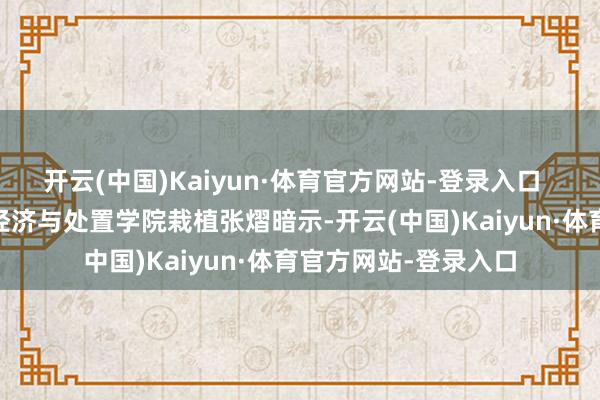 开云(中国)Kaiyun·体育官方网站-登录入口   上海财经大学全球经济与处置学院栽植张熠暗示-开云(中国)Kaiyun·体育官方网站-登录入口