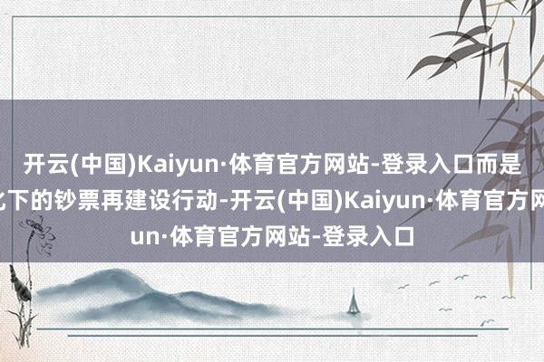 开云(中国)Kaiyun·体育官方网站-登录入口而是风险偏好变化下的钞票再建设行动-开云(中国)Kaiyun·体育官方网站-登录入口
