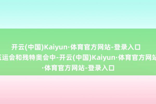 开云(中国)Kaiyun·体育官方网站-登录入口  在本届十五运会和残特奥会中-开云(中国)Kaiyun·体育官方网站-登录入口