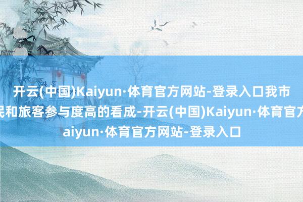 开云(中国)Kaiyun·体育官方网站-登录入口我市推出了57项市民和旅客参与度高的看成-开云(中国)Kaiyun·体育官方网站-登录入口