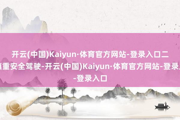 开云(中国)Kaiyun·体育官方网站-登录入口　　二要慎重安全驾驶-开云(中国)Kaiyun·体育官方网站-登录入口