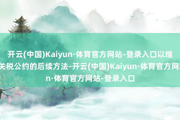开云(中国)Kaiyun·体育官方网站-登录入口以维持韩好意思关税公约的后续方法-开云(中国)Kaiyun·体育官方网站-登录入口