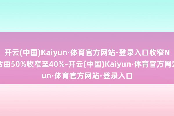 开云(中国)Kaiyun·体育官方网站-登录入口收窄NAV折让预估由50%收窄至40%-开云(中国)Kaiyun·体育官方网站-登录入口