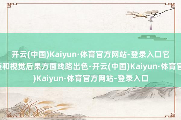 开云(中国)Kaiyun·体育官方网站-登录入口它不仅在剧情、扮装和视觉后果方面线路出色-开云(中国)Kaiyun·体育官方网站-登录入口