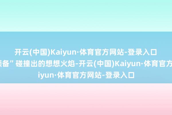 开云(中国)Kaiyun·体育官方网站-登录入口  那些为“课程预备”碰撞出的想想火焰-开云(中国)Kaiyun·体育官方网站-登录入口