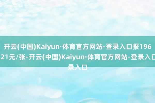 开云(中国)Kaiyun·体育官方网站-登录入口报196.21元/张-开云(中国)Kaiyun·体育官方网站-登录入口