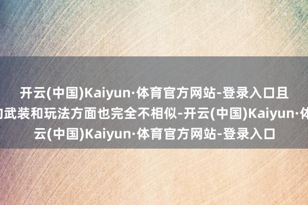 开云(中国)Kaiyun·体育官方网站-登录入口且每一种触及到的具体的武装和玩法方面也完全不相似-开云(中国)Kaiyun·体育官方网站-登录入口