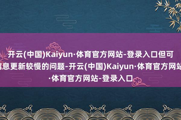 开云(中国)Kaiyun·体育官方网站-登录入口但可能会濒临信息更新较慢的问题-开云(中国)Kaiyun·体育官方网站-登录入口