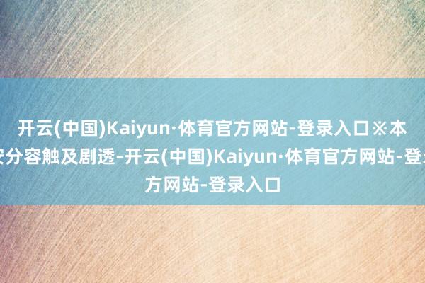 开云(中国)Kaiyun·体育官方网站-登录入口※本文部安分容触及剧透-开云(中国)Kaiyun·体育官方网站-登录入口