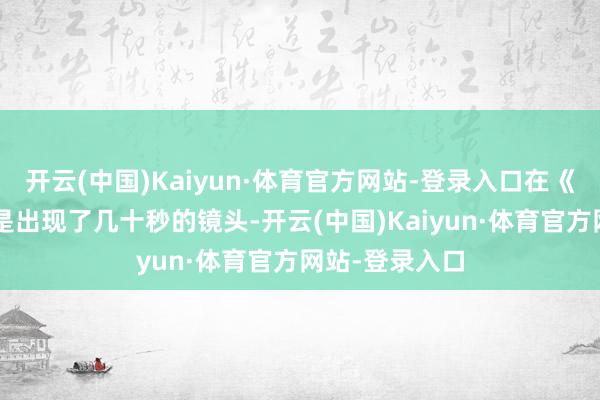开云(中国)Kaiyun·体育官方网站-登录入口在《哪吒2》中只是出现了几十秒的镜头-开云(中国)Kaiyun·体育官方网站-登录入口